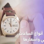 أفضل أنواع الساعات الرجالي واسعارها