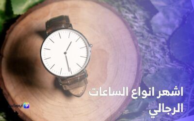 اشهر انواع الساعات الرجالي: دليل شامل لأفضل الماركات والأسعار